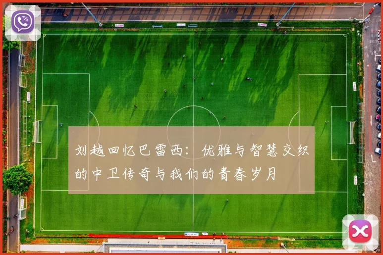 刘越回忆巴雷西：优雅与智慧交织的中卫传奇与我们的青春岁月