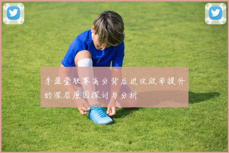 李盈莹联赛高分背后进攻效率提升的深层原因探讨与分析