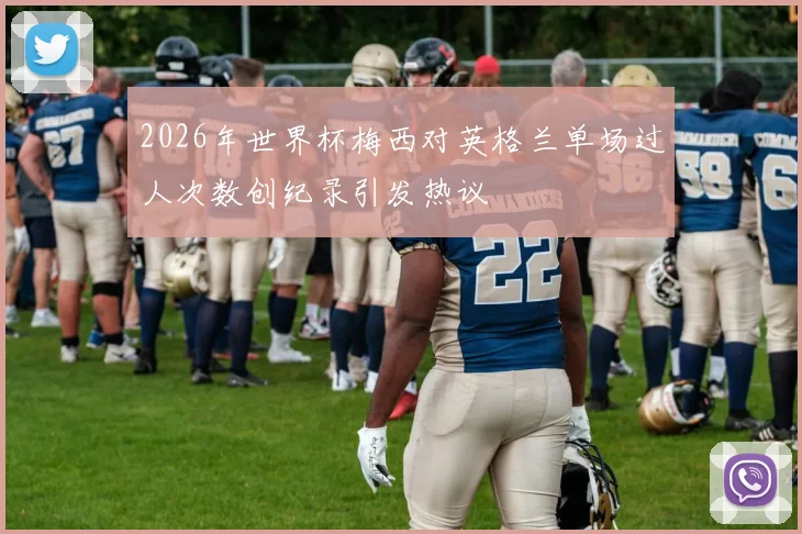 2026年世界杯梅西对英格兰单场过人次数创纪录引发热议
