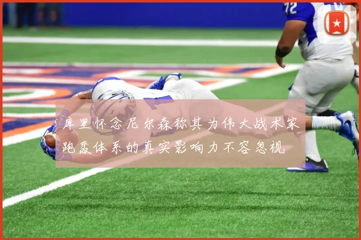 库里怀念尼尔森称其为伟大战术家跑轰体系的真实影响力不容忽视