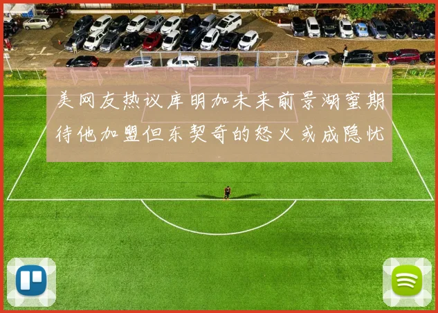 美网友热议库明加未来前景湖蜜期待他加盟但东契奇的怒火或成隐忧